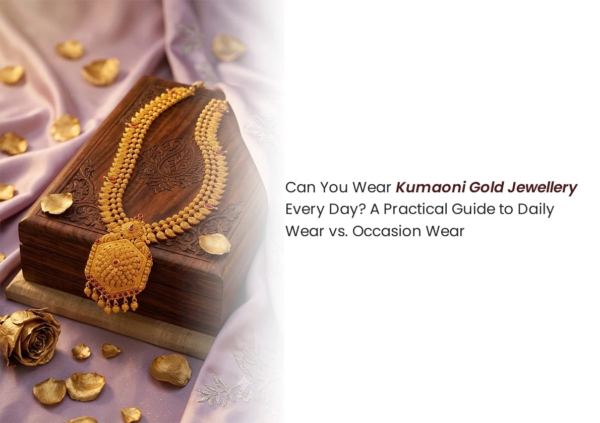 Can You Wear Kumaoni Gold Jewellery Every Day? A Practical Guide to Daily Wear vs. Occasion Wear