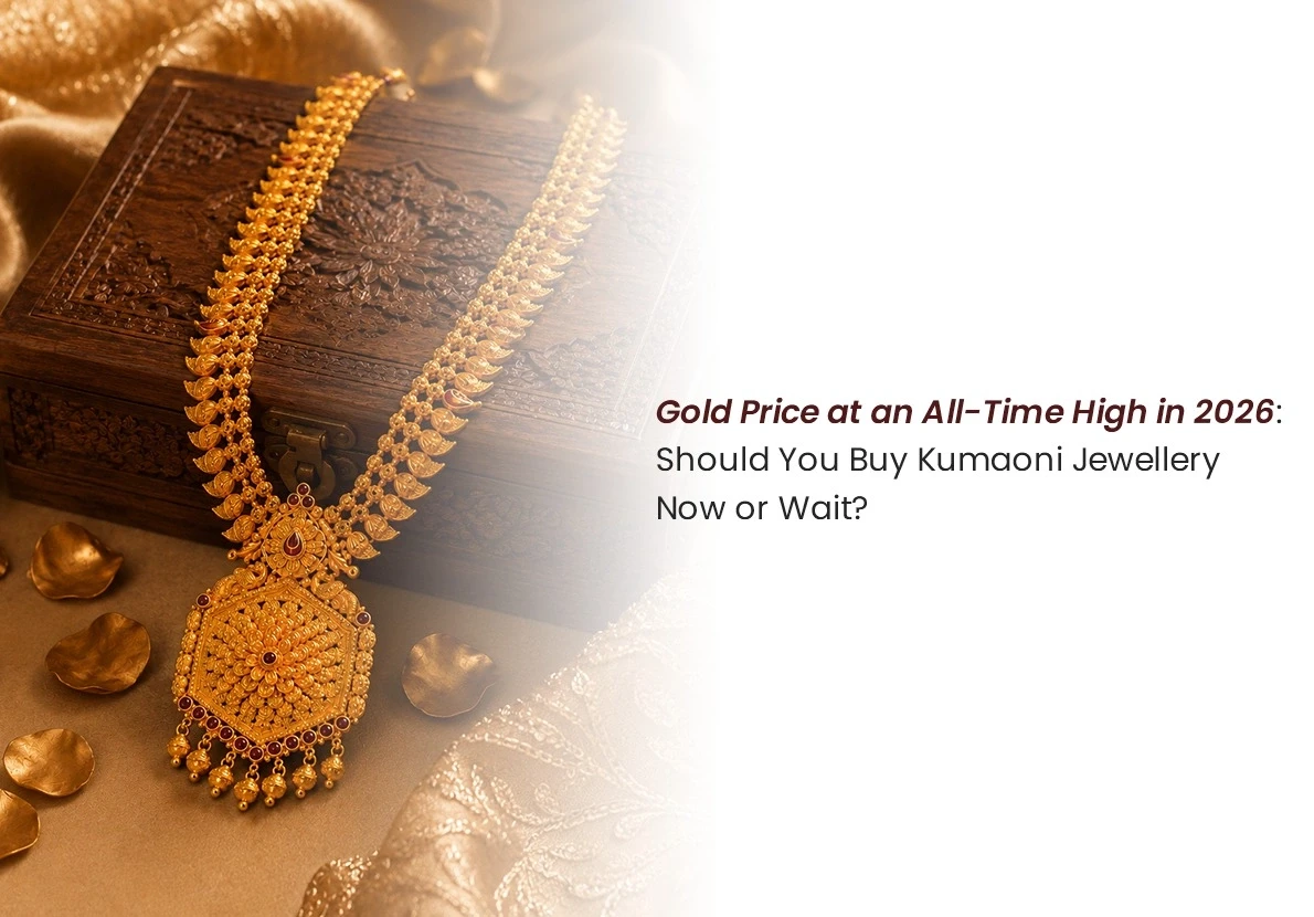 Gold Price at an All-Time High in 2026: Should You Buy Kumaoni Jewellery Now or Wait?
