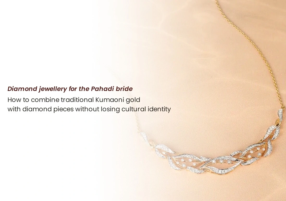 Diamond jewellery for the Pahadi bride: how to combine traditional Kumaoni gold with diamond pieces without losing cultural identity