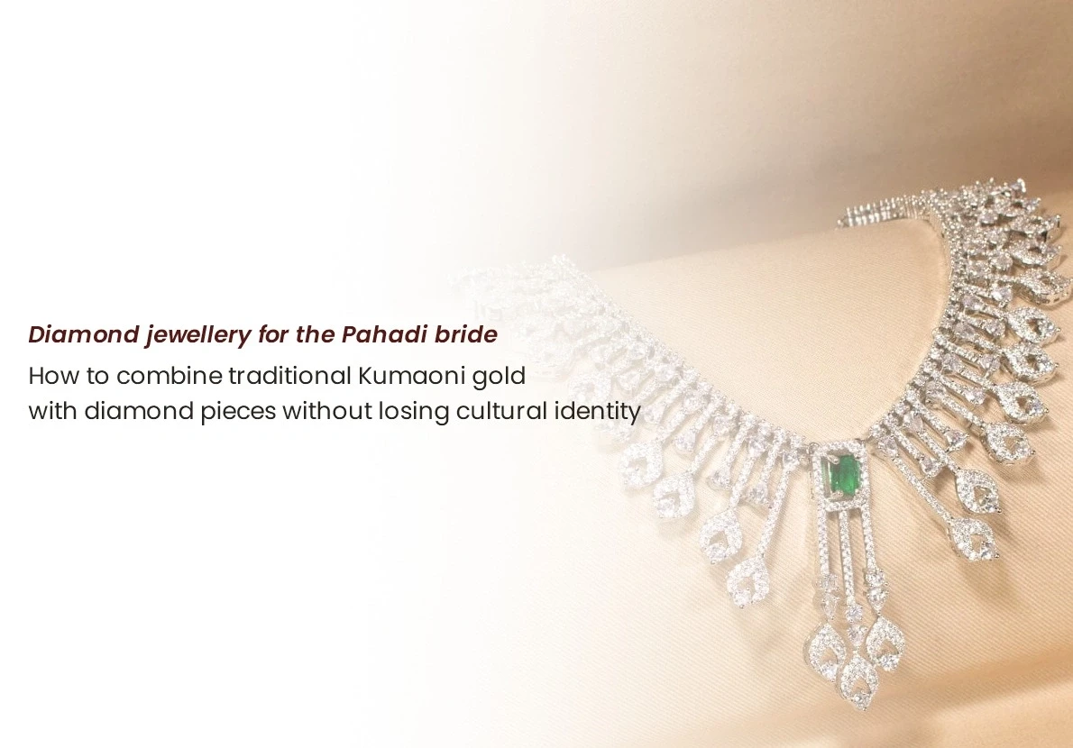 Diamond jewellery for the Pahadi bride: how to combine traditional Kumaoni gold with diamond pieces without losing cultural identity