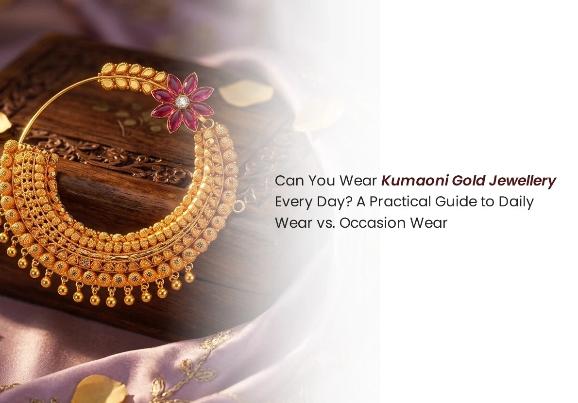 Can You Wear Kumaoni Gold Jewellery Every Day? A Practical Guide to Daily Wear vs. Occasion Wear