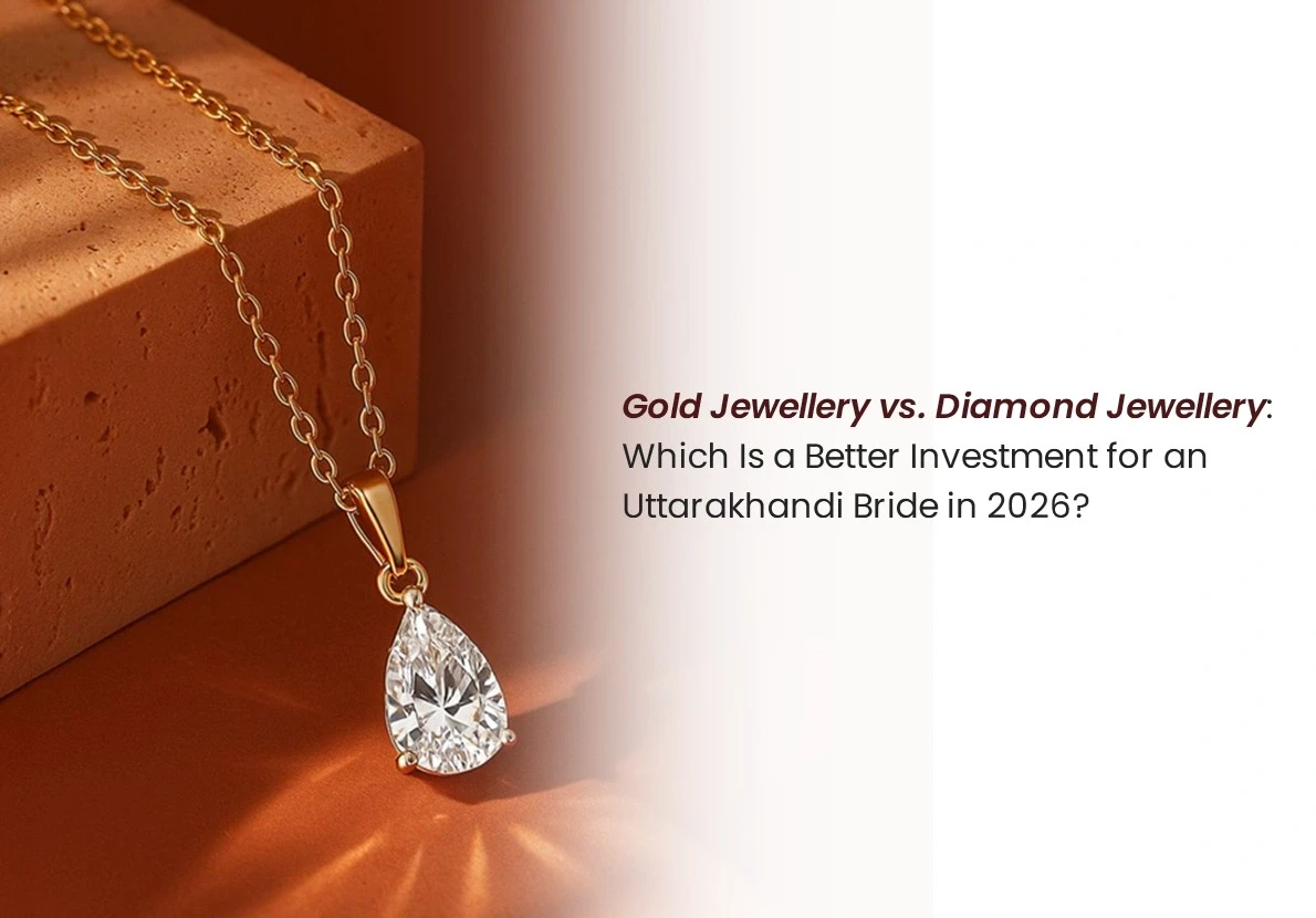 Gold Jewellery vs. Diamond Jewellery: Which Is a Better Investment for a Uttarakhandi Bride in 2026?