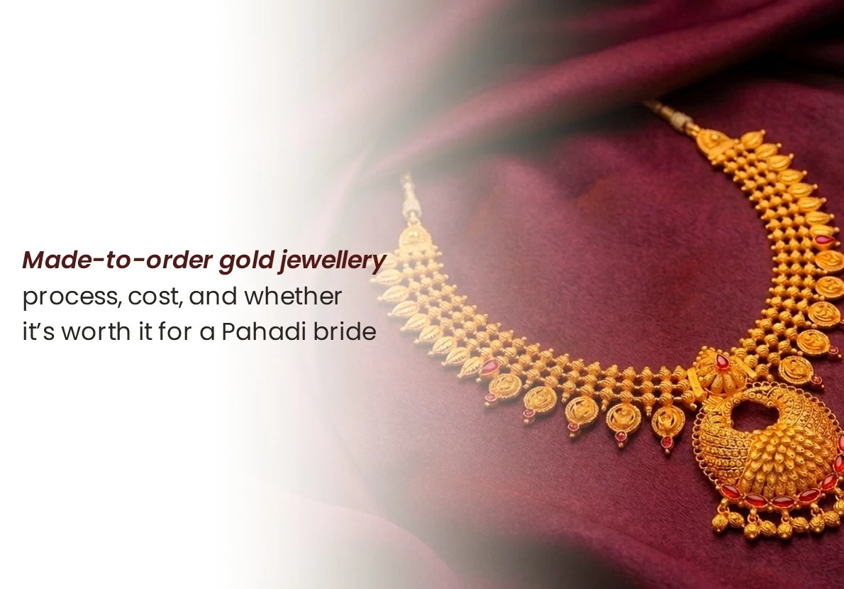 Made to Order Gold Jewellery: How It Works, What It Costs, and Is It Worth It for a Pahadi Bride?