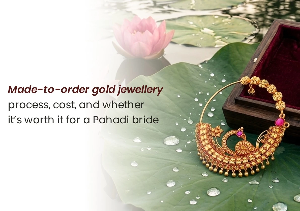 Made to Order Gold Jewellery: How It Works, What It Costs, and Is It Worth It for a Pahadi Bride?