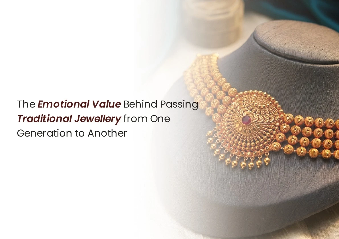 The Emotional Value Behind Passing Traditional Jewellery from One Generation to Another