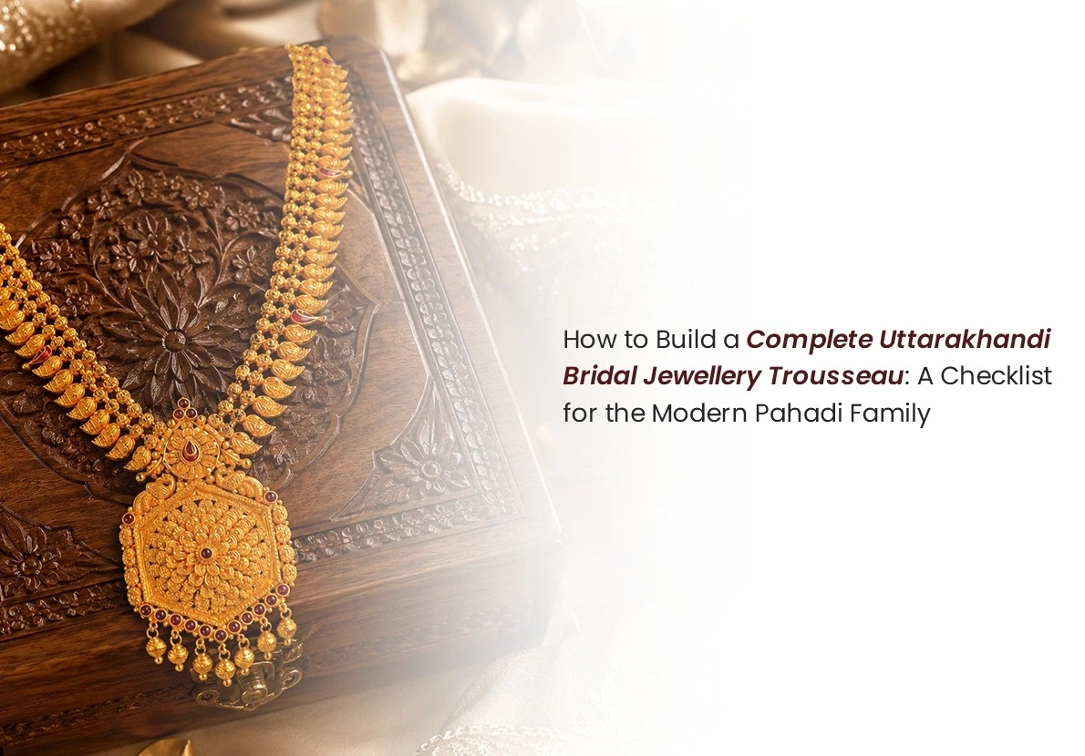 How to Build a Complete Uttarakhandi Bridal Jewellery Trousseau: A Checklist for the Modern Pahadi Family