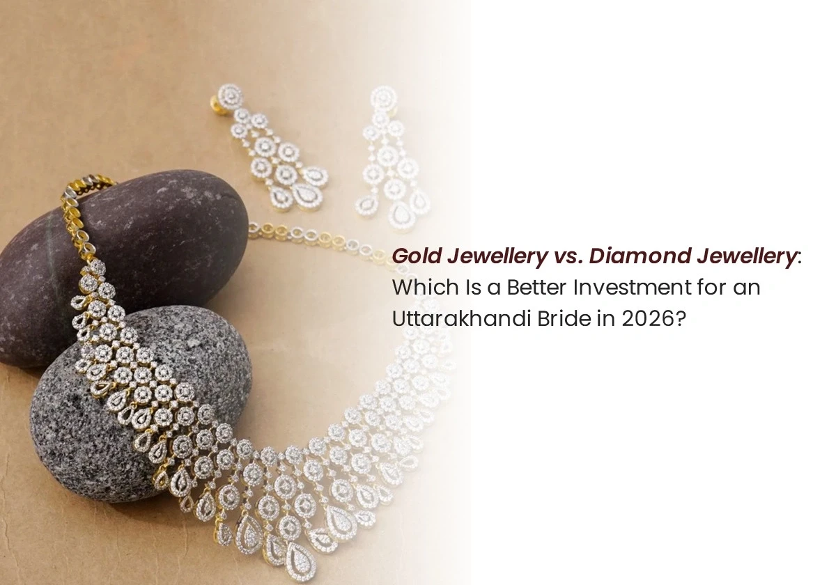 Gold Jewellery vs. Diamond Jewellery: Which Is a Better Investment for a Uttarakhandi Bride in 2026?